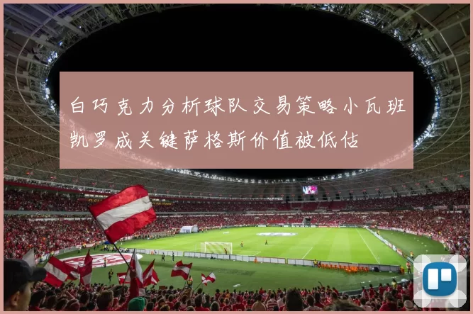 白巧克力分析球队交易策略小瓦班凯罗成关键萨格斯价值被低估