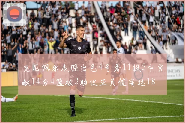 克尼佩尔表现出色4号秀11投5中贡献14分4篮板3助攻正负值高达18