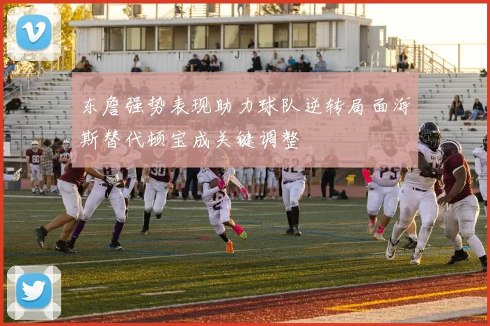 东詹强势表现助力球队逆转局面海斯替代顿宝成关键调整