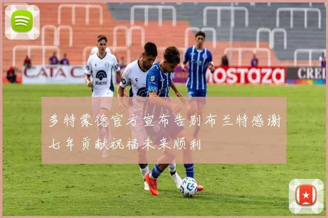 多特蒙德官方宣布告别布兰特感谢七年贡献祝福未来顺利