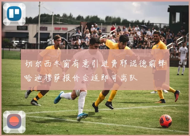 切尔西冬窗有意引进费耶诺德前锋哈迪穆萨报价合适即可离队